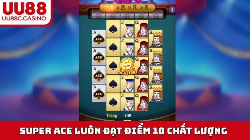 Super Ace luôn đạt điểm 10 chất lượng